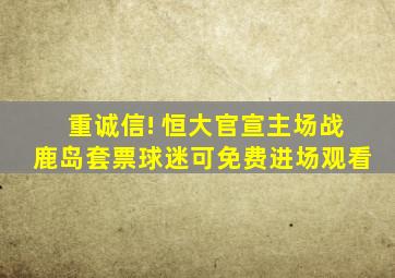 重诚信! 恒大官宣主场战鹿岛套票球迷可免费进场观看